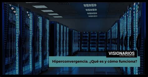 Hiperconvergencia Qu Es Y C Mo Funciona Visionarios