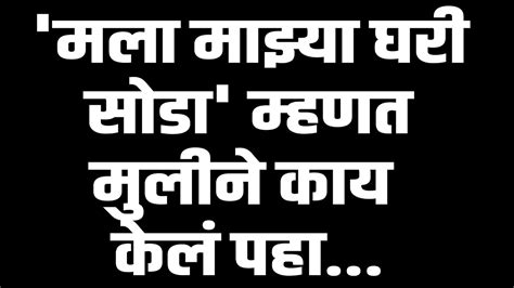 मला माझ्या घरी सोडा म्हणत मुलीने काय केलं पहा Youtube