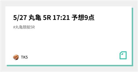 5 27 丸亀 5r 17 21 予想9点🎯｜tk5