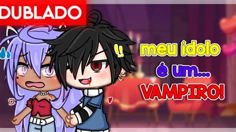 DUBLADO MEU ÍDOLO é um VAMPIRO Mini Filme Gacha Life YouTube