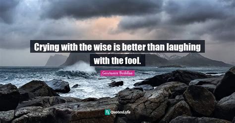 Crying With The Wise Is Better Than Laughing With The Fool Quote By