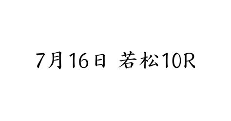 7月16日 若松10r 発売締切 1922｜👑3連単4点攻略～舟王👑