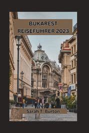 Bukarest Reisef Hrer 2023 Entdecken Sie Den Verborgenen Charme Der Rum