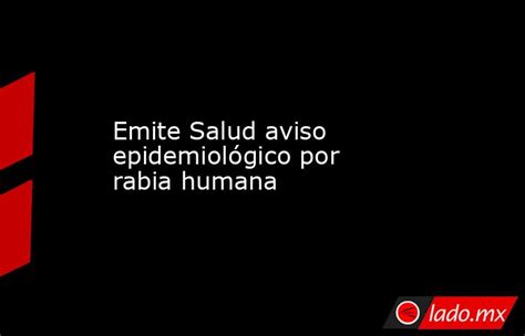 Emite Salud Aviso Epidemiológico Por Rabia Humana Ladomx