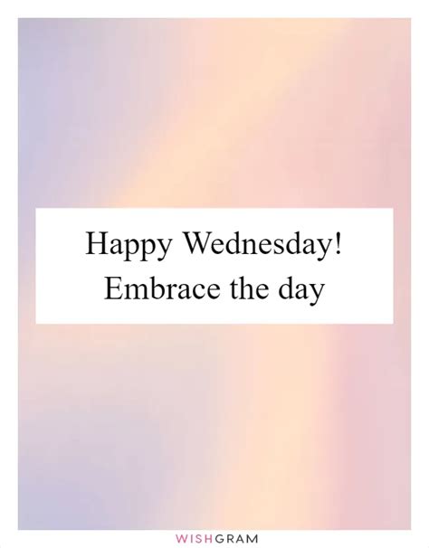 Happy Wednesday Embrace The Day Messages Wishes Greetings Wishgram