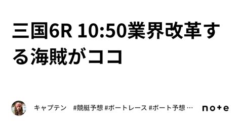 三国6r 10 50 🌏業界改革する海賊がココ🌏 ｜キャプテン 競艇予想 ボートレース ボート予想 無料予想