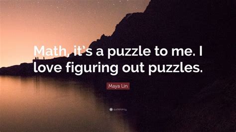 Maya Lin Quote: “Math, it’s a puzzle to me. I love figuring out puzzles.”