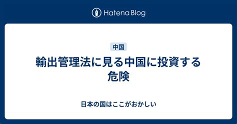 輸出管理法に見る中国に投資する危険 日本の国はここがおかしい