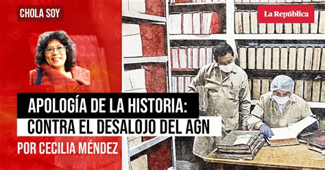 Apología De La Historia Contra El Desalojo Del Agn Por Cecilia Méndez Opinión La República