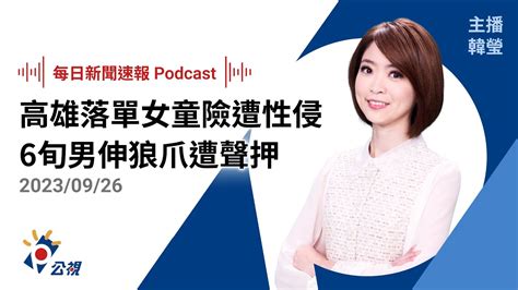 【新聞速報 Podcast】高雄落單女童險遭性侵 6旬男伸狼爪遭聲押｜20230926 公視新聞網 Youtube