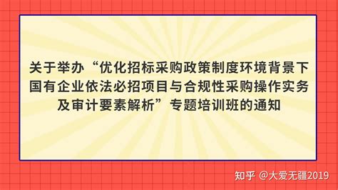 关于举办“优化招标采购政策制度环境背景下国有企业依法必招项目与合规性采购操作实务及审计要素解析”专题培训班的通知 知乎