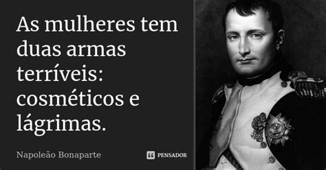 As mulheres tem duas armas terríveis Napoleão Bonaparte Pensador