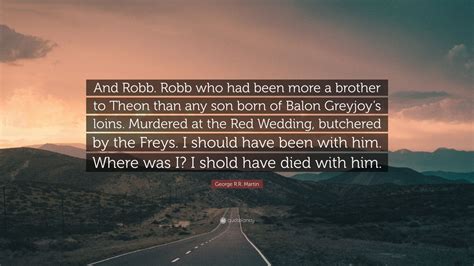 George R R Martin Quote And Robb Robb Who Had Been More A Brother