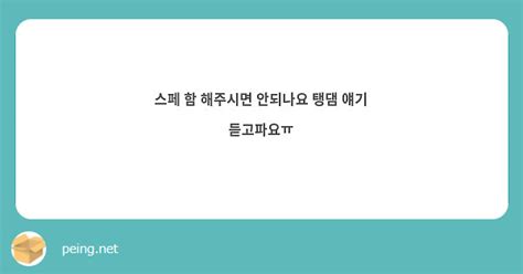 스페 함 해주시면 안되나요 탱댐 얘기 듣고파요ㅠ Peing 質問箱