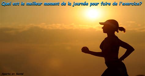 Quel Est Le Meilleur Moment De La Journ E Pour Faire De L Exercice