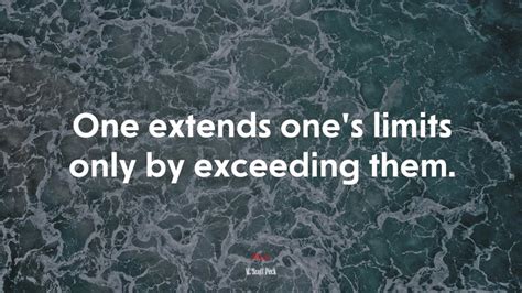 One Extends Ones Limits Only By Exceeding Them M Scott Peck Quote