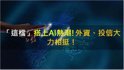 【籌碼k晨報】「這檔」搭上ai熱潮！外資、投信大力相挺！