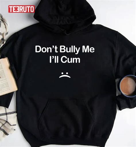 Dont Bully Me Ill Cum Funny Sarcastic Naughty Joke Filthy Pun Unisex