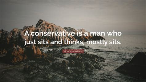 Woodrow Wilson Quote “a Conservative Is A Man Who Just Sits And Thinks