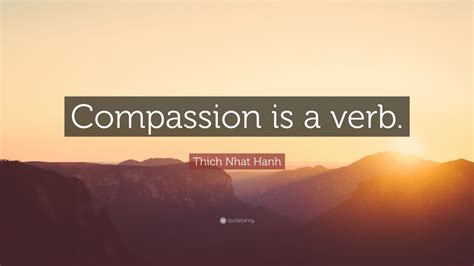 Thich Nhat Hanh Quote: “Compassion is a verb.”