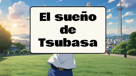 Tsubasa La Historia Del Ni O Que Hizo Realidad Su Sue O De Ser