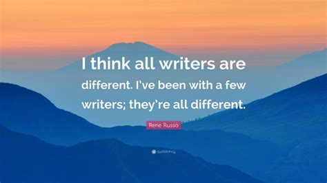 Rene Russo Quote “i Think All Writers Are Different Ive Been With A