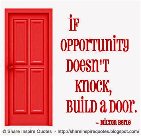 If opportunity doesn't knock, build a door. ~Milton Berle | Share ...