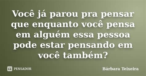 Você Já Parou Pra Pensar Que Enquanto Bárbara Teixeira Pensador