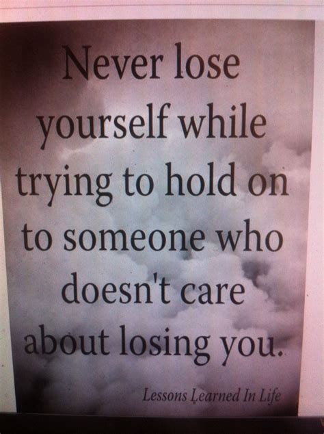 Never Lose Yourself While Trying To Hold On To Someone Who Doesnt Care About Losing You