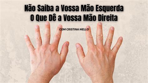 Não Saiba a Vossa Mão Esquerda O Que Dê a Vossa Mão Direita