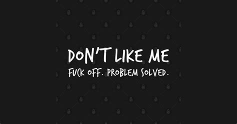 Don T Like Me Fuck Off Problem Solved Funny Sarcastic Sweary NSFW Quote White Writing I