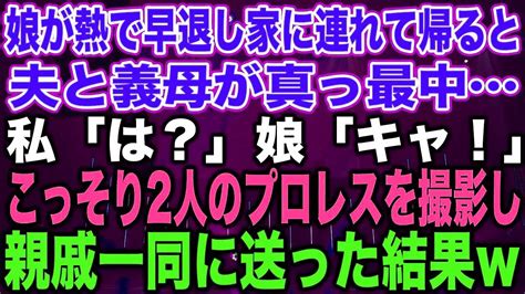 【スカッとする話】娘が熱で早退し家に連れて帰ると夫と義母が真っ最中…私「は？」娘「キャ！」こっそり2人のプロレスを撮影し親戚一同に送った結果w