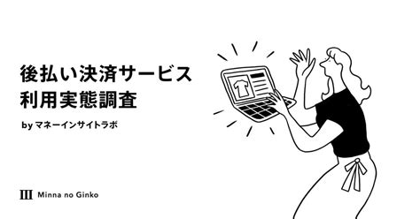 後払い決済サービス利用実態調査 4人に1人は「利用したことがある」｜みんなの銀行 公式note