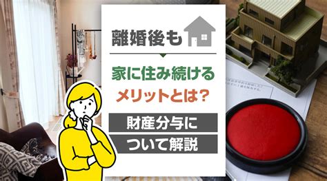 離婚後も家に住み続けるメリットとは？財産分与について解説｜久留米市の不動産売却｜ハウスドゥ 久留米諏訪野