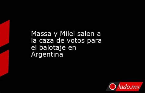 Massa Y Milei Salen A La Caza De Votos Para El Balotaje En Argentina