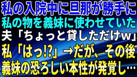 【スカッとする話】私の入院中に旦那が勝手に私の物を義妹に使わせていた。夫「ちょっと貸しただけw」私「はっ」→だが、その後、義妹の恐ろしい