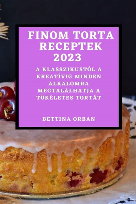 Finom torta receptek 2023: A klasszikustól a kreatívig minden alkalomra ...