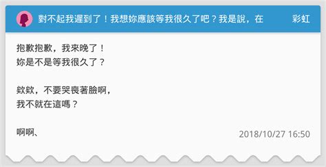 對不起我遲到了！我想妳應該等我很久了吧？我是說，在妳的人生中。 彩虹板 Dcard