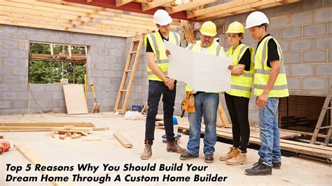 Top Reasons Why You Should Build Your Dream Home Through A Custom