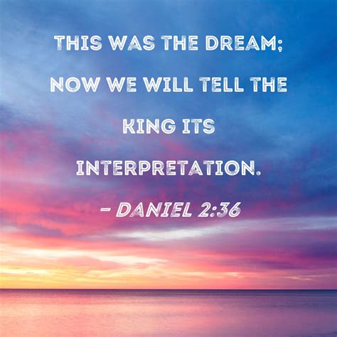 Daniel 2:36 This was the dream; now we will tell the king its