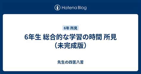 6年生 総合的な学習の時間 所見（未完成版） 先生の四苦八苦