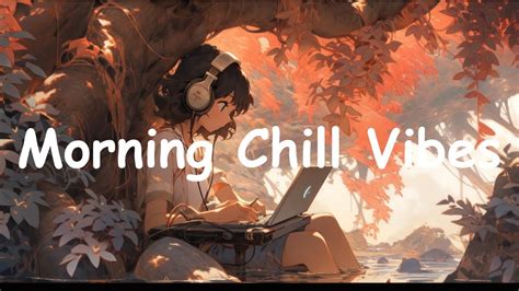 Morning Chill Vibes Chill Songs When You Want To Feel Motivated And