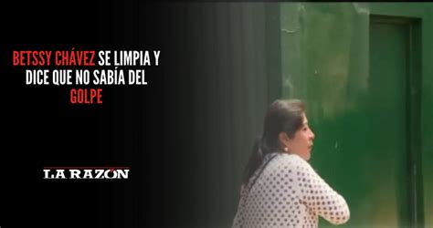 Betssy Chávez Se Limpia Y Dice Que No Sabía Del Golpe La Razón