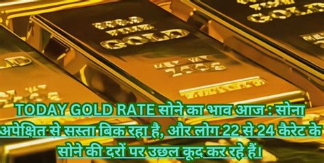 Today Gold Rate सोने का भाव आज सोना अपेक्षित से सस्ता बिक रहा है और