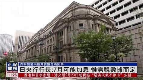 日本央行行长：7月可能加息 惟需视数据而定凤凰网视频凤凰网