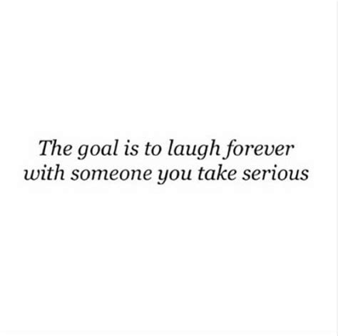 Love Quote The Goal Is To Laugh Forever With Someone You Take Serious