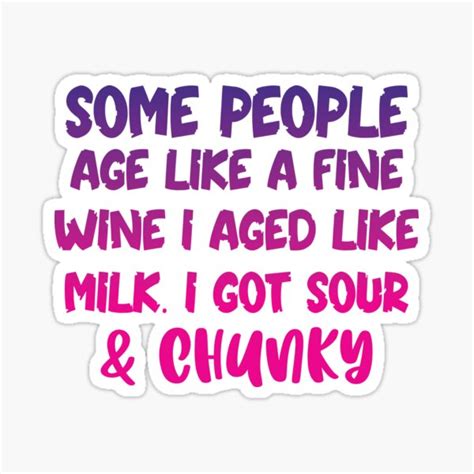 Some People Age Like A Fine Wine I Aged Like Milk I Got Sour And Chunky Sticker For Sale By