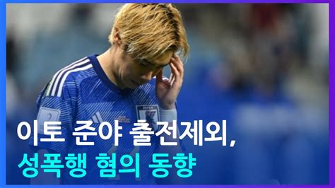 이토 준야 성폭행 혐의로 출전 제외 일본 축구 대표팀 동향 Youtube