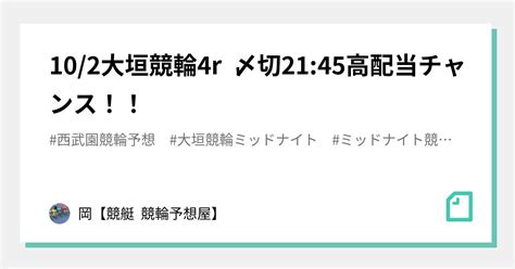 10 2大垣競輪4r 〆切21 45高配当チャンス！！｜🌊岡🌊【🔥競艇 競輪予想屋🔥】