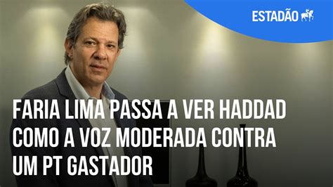 Faria Lima Passa A Ver Haddad Como A Voz Moderada Contra Um Pt Gastador